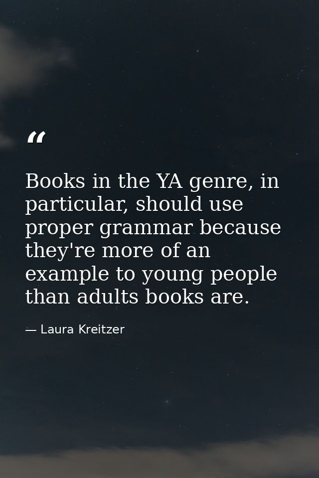 Books in the YA genre, in particular, should use proper grammar because they're more of an example to young people than  — Laura Kreitzer