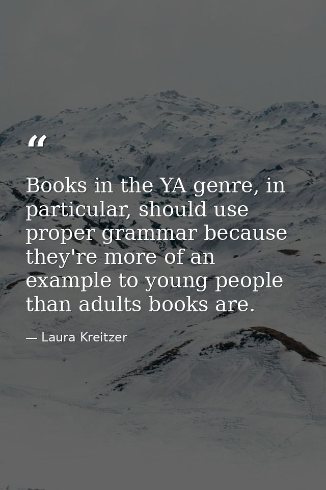 Books in the YA genre, in particular, should use proper grammar because they're more of an example to young people than  — Laura Kreitzer
