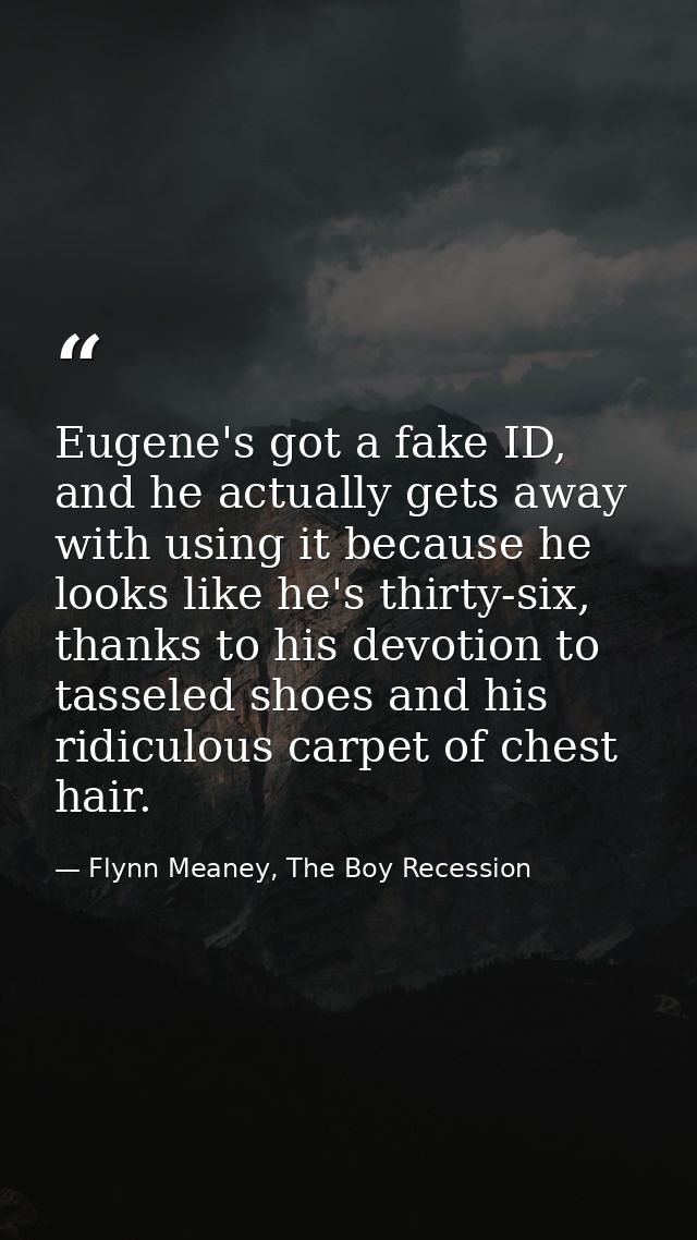 Eugene's got a fake ID, and he actually gets away with using it because he looks like he's thirty-six, thanks to his dev — Flynn Meaney, The Boy Recession