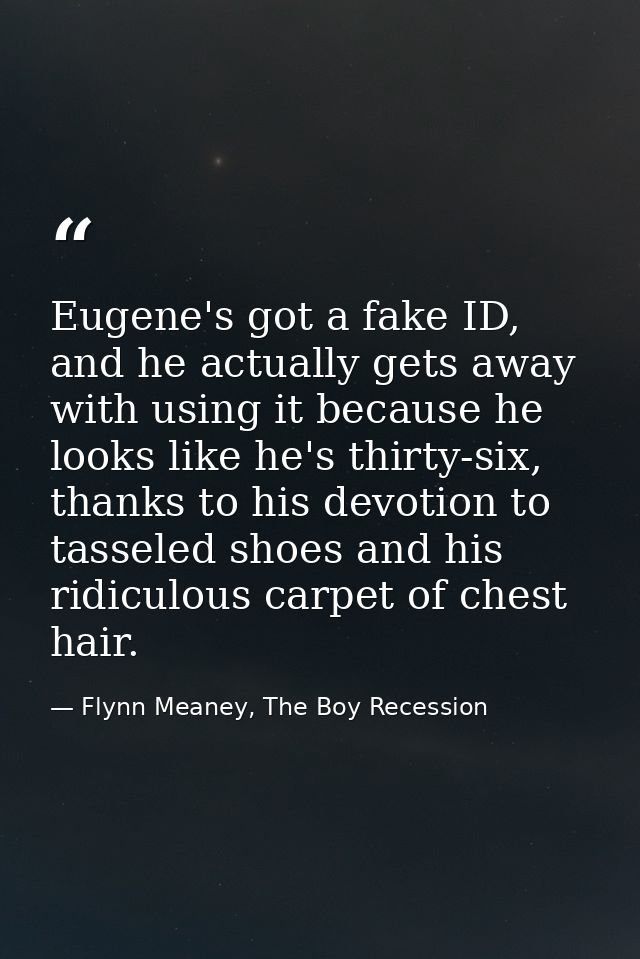 Eugene's got a fake ID, and he actually gets away with using it because he looks like he's thirty-six, thanks to his dev — Flynn Meaney, The Boy Recession