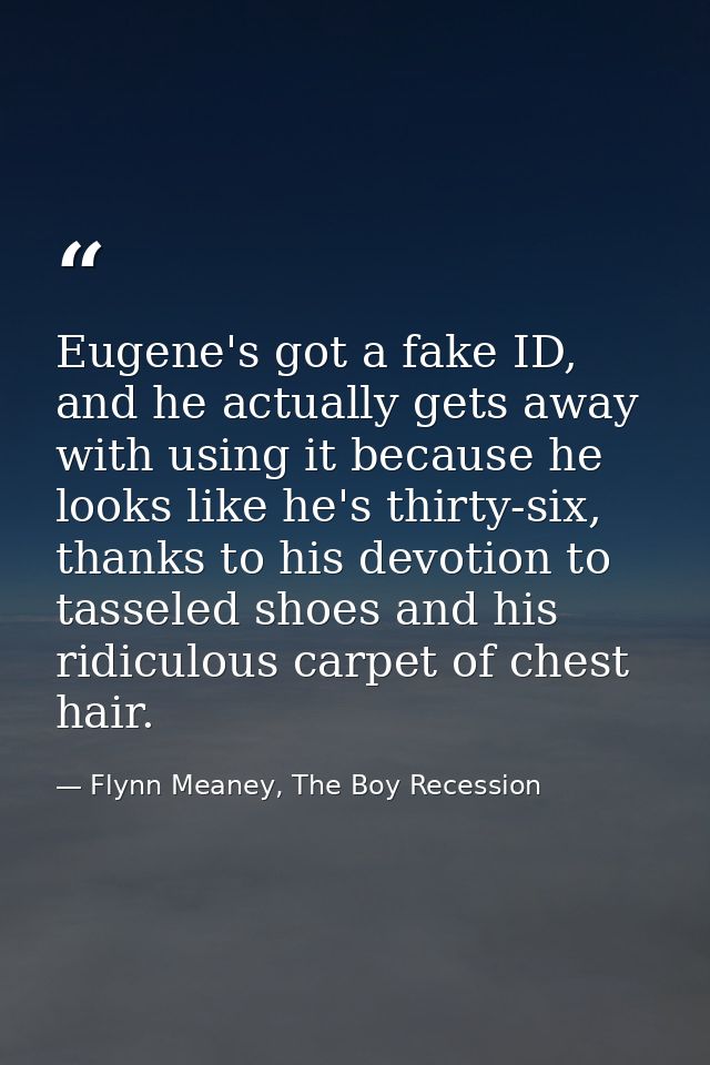 Eugene's got a fake ID, and he actually gets away with using it because he looks like he's thirty-six, thanks to his dev — Flynn Meaney, The Boy Recession