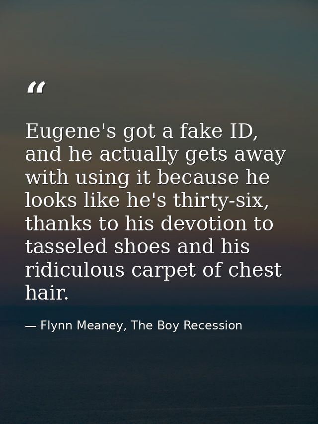 Eugene's got a fake ID, and he actually gets away with using it because he looks like he's thirty-six, thanks to his dev — Flynn Meaney, The Boy Recession
