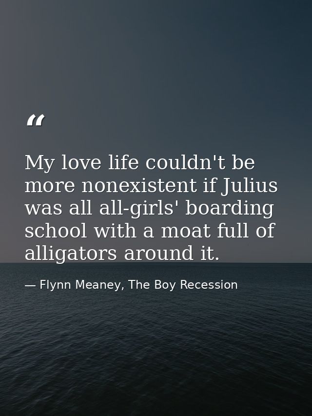 My love life couldn't be more nonexistent if Julius was all all-girls' boarding school with a moat full of alligators ar — Flynn Meaney, The Boy Recession
