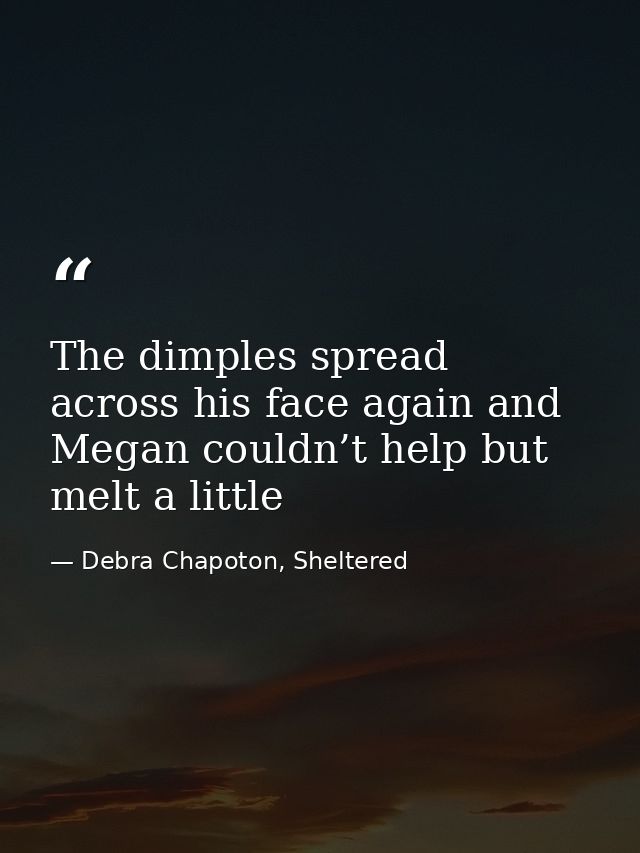 The dimples spread across his face again and Megan couldn’t help but melt a little — Debra Chapoton, Sheltered