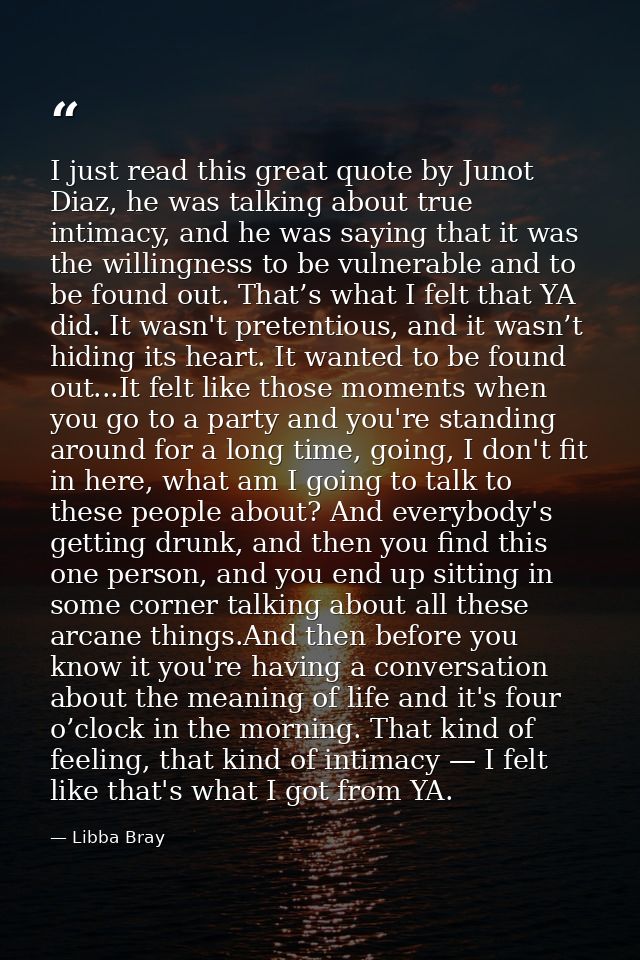 I just read this great quote by Junot Diaz, he was talking about true intimacy, and he was saying that it was the willin — Libba Bray
