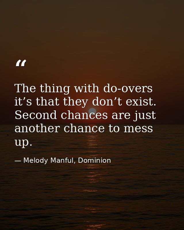 The thing with do-overs it’s that they don’t exist. Second chances are just another chance to mess up. — Melody Manful, Dominion