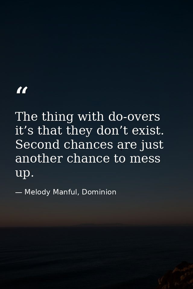 The thing with do-overs it’s that they don’t exist. Second chances are just another chance to mess up. — Melody Manful, Dominion