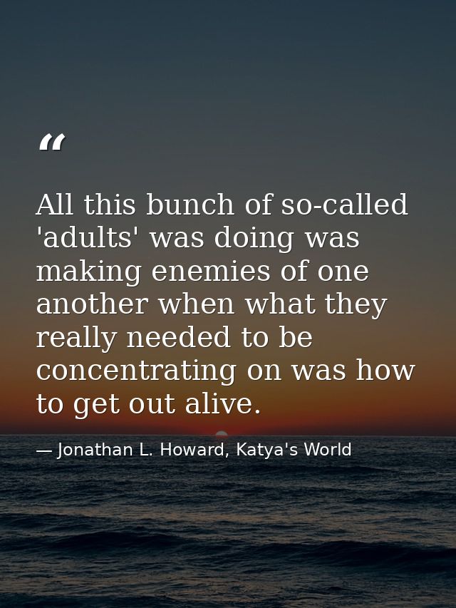 All this bunch of so-called 'adults' was doing was making enemies of one another when what they really needed to be conc — Jonathan L. Howard, Katya's World