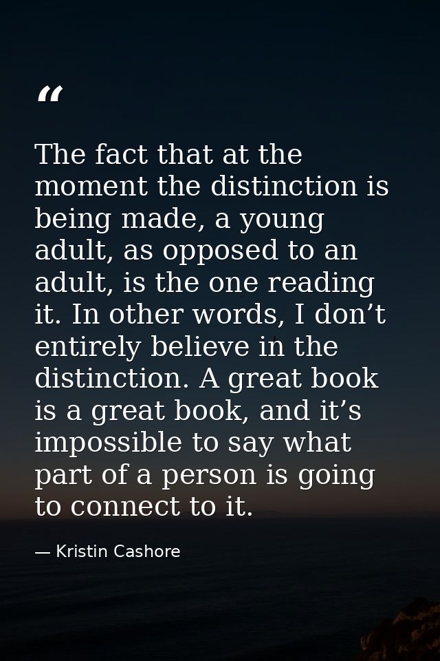The fact that at the moment the distinction is being made, a young adult, as opposed to an adult, is the one reading it. — Kristin Cashore
