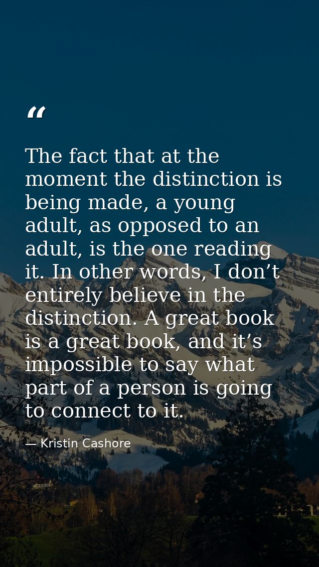 The fact that at the moment the distinction is being made, a young adult, as opposed to an adult, is the one reading it. — Kristin Cashore