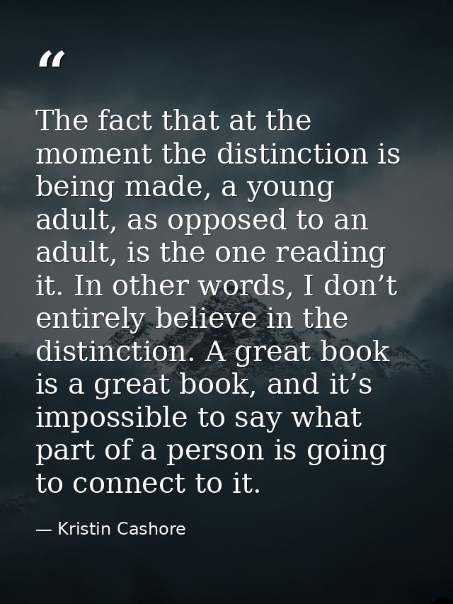 The fact that at the moment the distinction is being made, a young adult, as opposed to an adult, is the one reading it. — Kristin Cashore