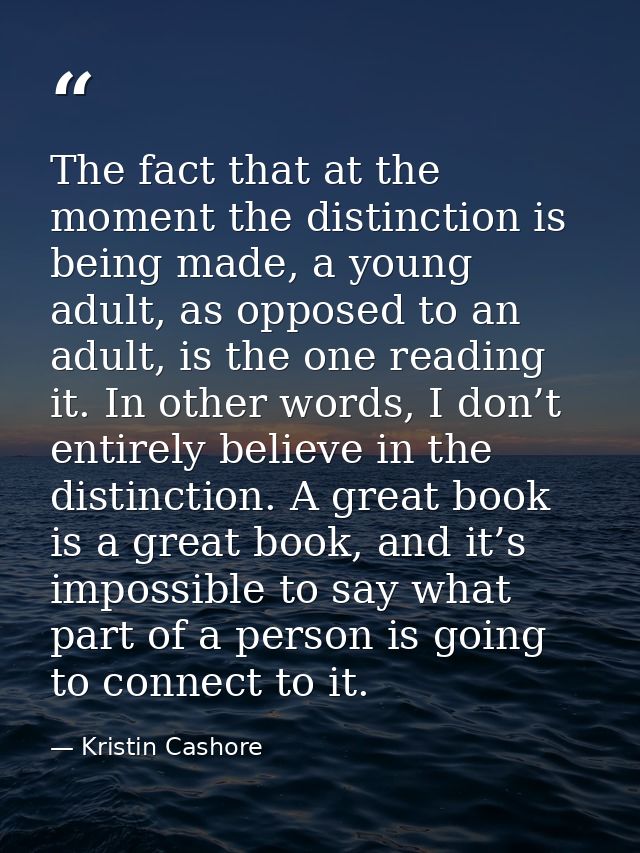 The fact that at the moment the distinction is being made, a young adult, as opposed to an adult, is the one reading it. — Kristin Cashore