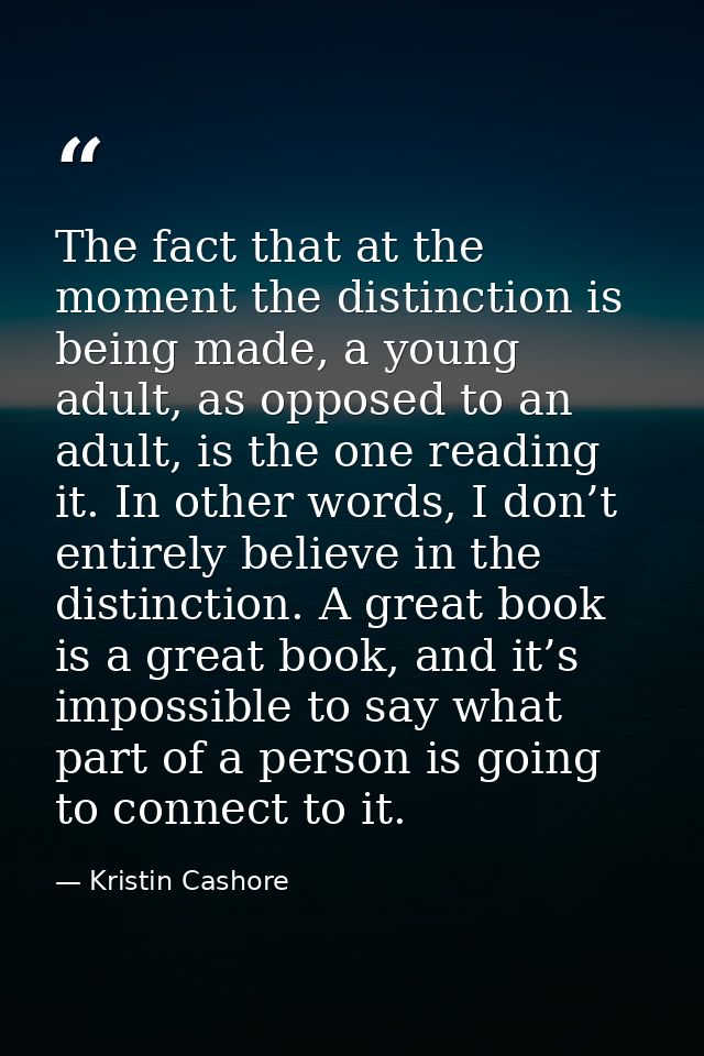 The fact that at the moment the distinction is being made, a young adult, as opposed to an adult, is the one reading it. — Kristin Cashore