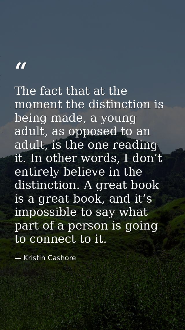 The fact that at the moment the distinction is being made, a young adult, as opposed to an adult, is the one reading it. — Kristin Cashore