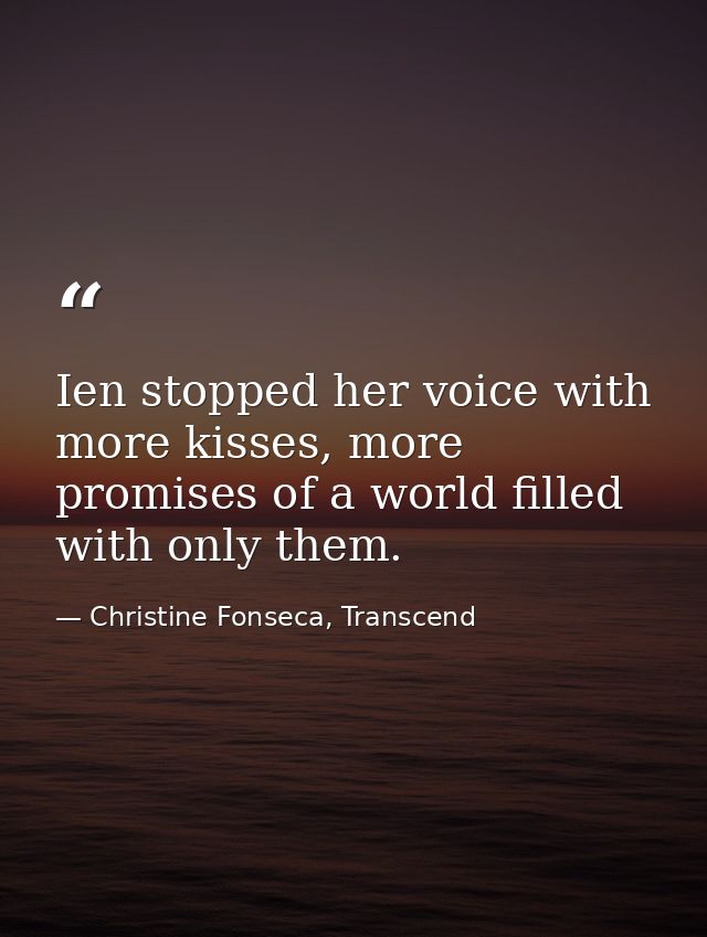 Ien stopped her voice with more kisses, more promises of a world filled with only them. — Christine Fonseca, Transcend