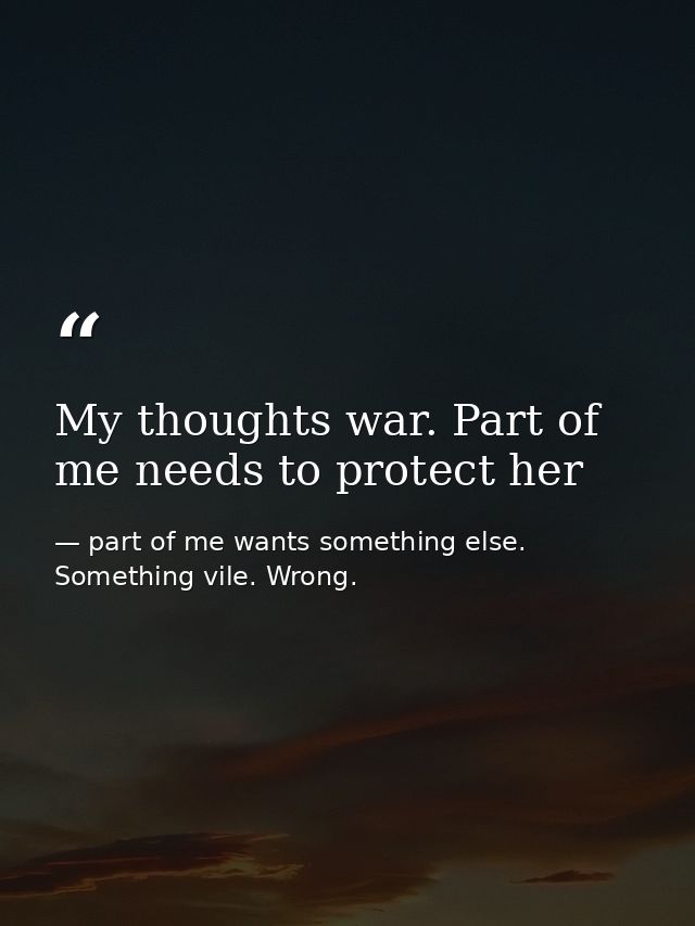 My thoughts war. Part of me needs to protect her — part of me wants something else. Something vile. Wrong.