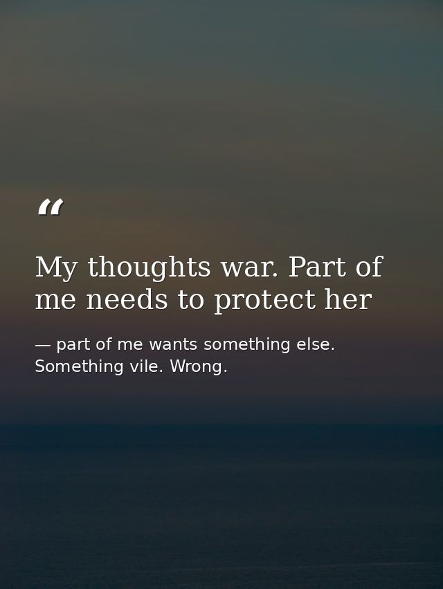 My thoughts war. Part of me needs to protect her — part of me wants something else. Something vile. Wrong.
