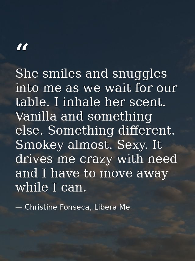 She smiles and snuggles into me as we wait for our table. I inhale her scent. Vanilla and something else. Something diff — Christine Fonseca, Libera Me