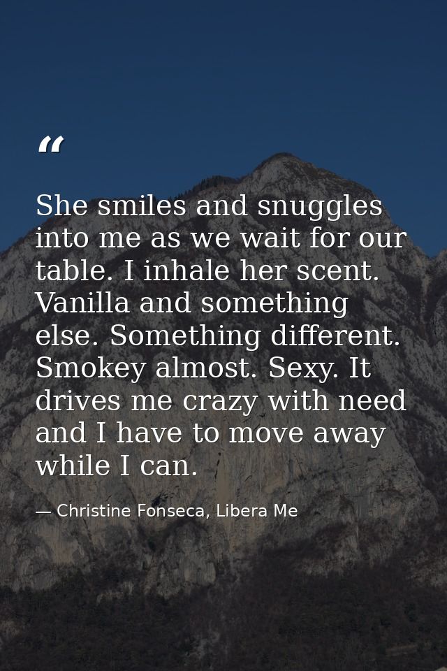 She smiles and snuggles into me as we wait for our table. I inhale her scent. Vanilla and something else. Something diff — Christine Fonseca, Libera Me