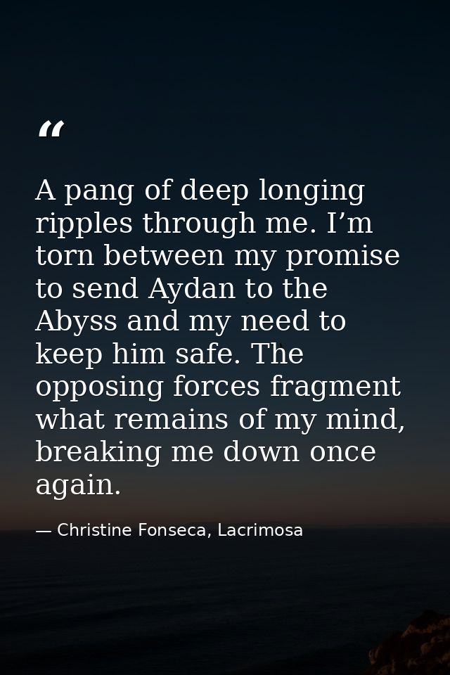 A pang of deep longing ripples through me. I’m torn between my promise to send Aydan to the Abyss and my need to keep hi — Christine Fonseca, Lacrimosa