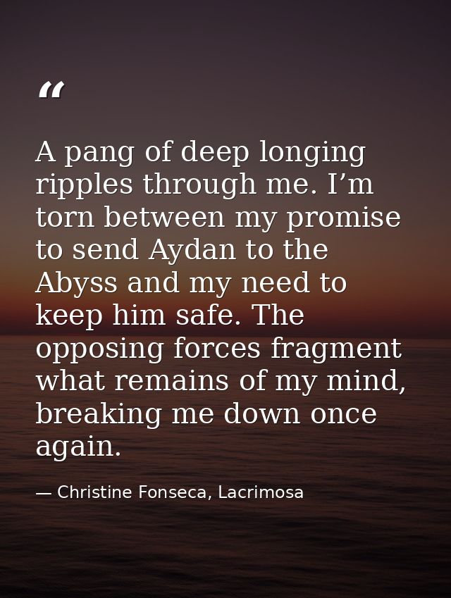 A pang of deep longing ripples through me. I’m torn between my promise to send Aydan to the Abyss and my need to keep hi — Christine Fonseca, Lacrimosa