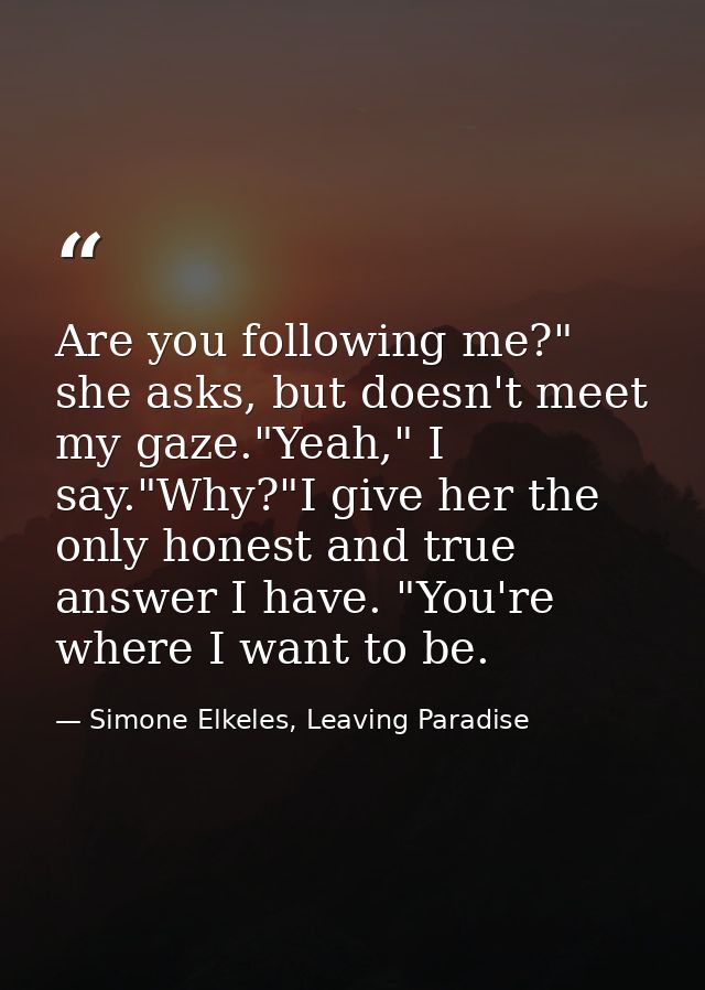 Are you following me?" she asks, but doesn't meet my gaze."Yeah," I say."Why?"I give her the only honest and true answer — Simone Elkeles, Leaving Paradise