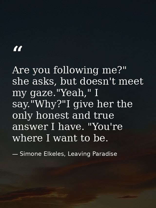 Are you following me?" she asks, but doesn't meet my gaze."Yeah," I say."Why?"I give her the only honest and true answer — Simone Elkeles, Leaving Paradise