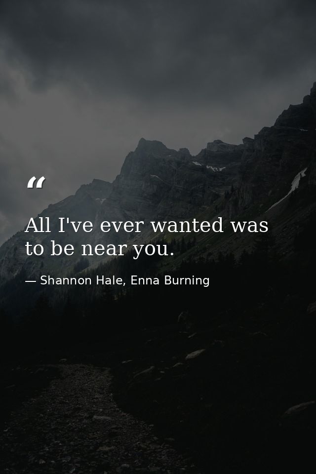 All I've ever wanted was to be near you. — Shannon Hale, Enna Burning