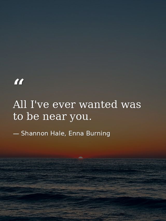 All I've ever wanted was to be near you. — Shannon Hale, Enna Burning