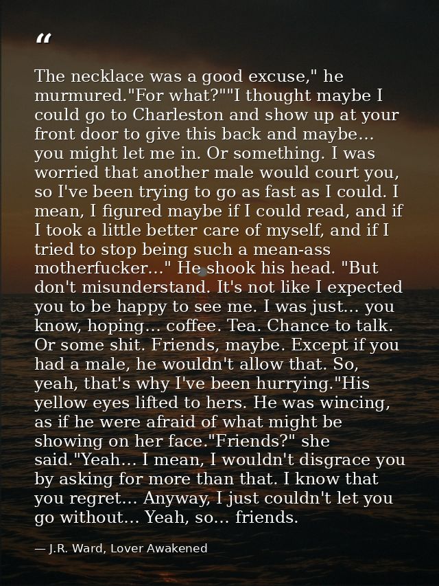 The necklace was a good excuse," he murmured."For what?""I thought maybe I could go to Charleston and show up at your fr — J.R. Ward, Lover Awakened