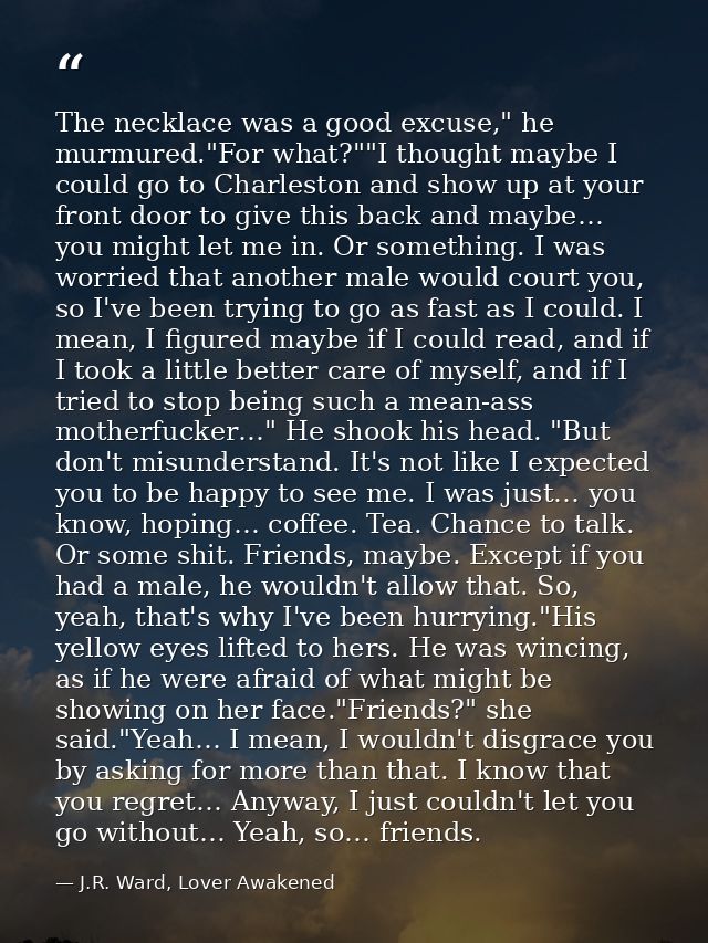 The necklace was a good excuse," he murmured."For what?""I thought maybe I could go to Charleston and show up at your fr — J.R. Ward, Lover Awakened