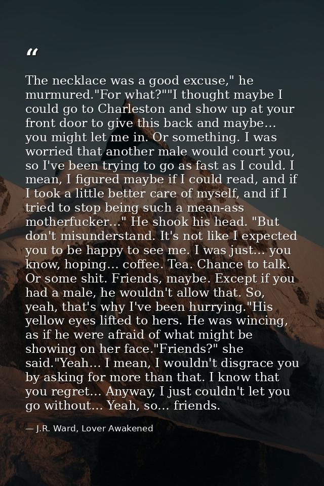 The necklace was a good excuse," he murmured."For what?""I thought maybe I could go to Charleston and show up at your fr — J.R. Ward, Lover Awakened