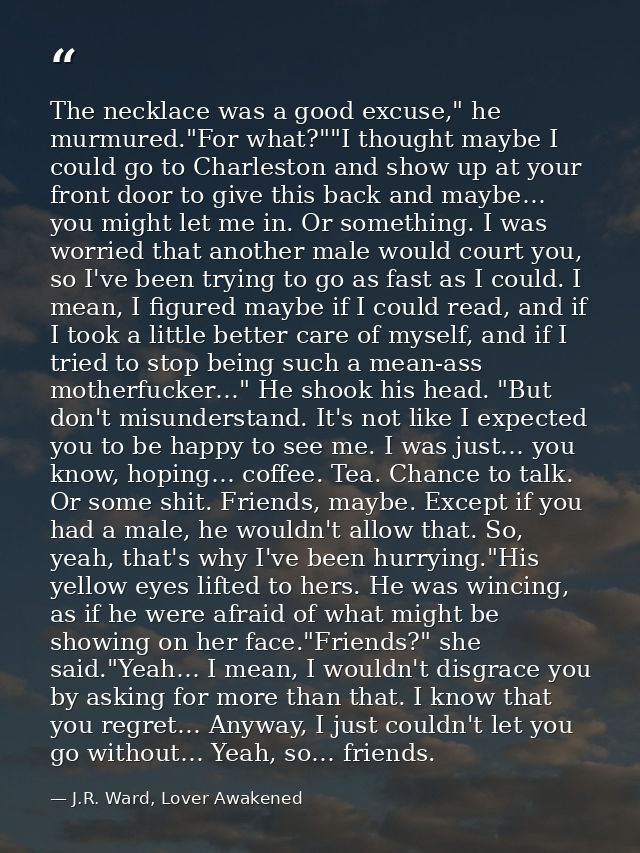 The necklace was a good excuse," he murmured."For what?""I thought maybe I could go to Charleston and show up at your fr — J.R. Ward, Lover Awakened