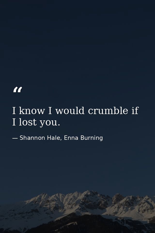 I know I would crumble if I lost you. — Shannon Hale, Enna Burning