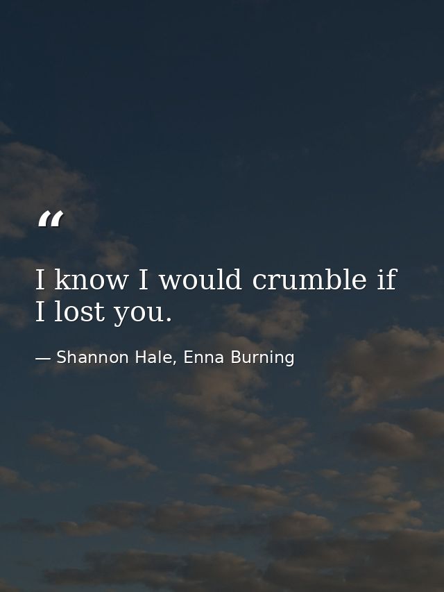 I know I would crumble if I lost you. — Shannon Hale, Enna Burning