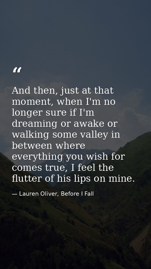 And then, just at that moment, when I'm no longer sure if I'm dreaming or awake or walking some valley in between where  — Lauren Oliver, Before I Fall