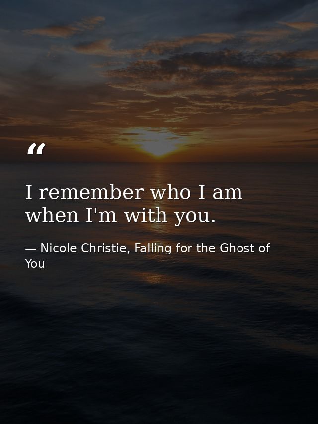 I remember who I am when I'm with you. — Nicole Christie, Falling for the Ghost of You