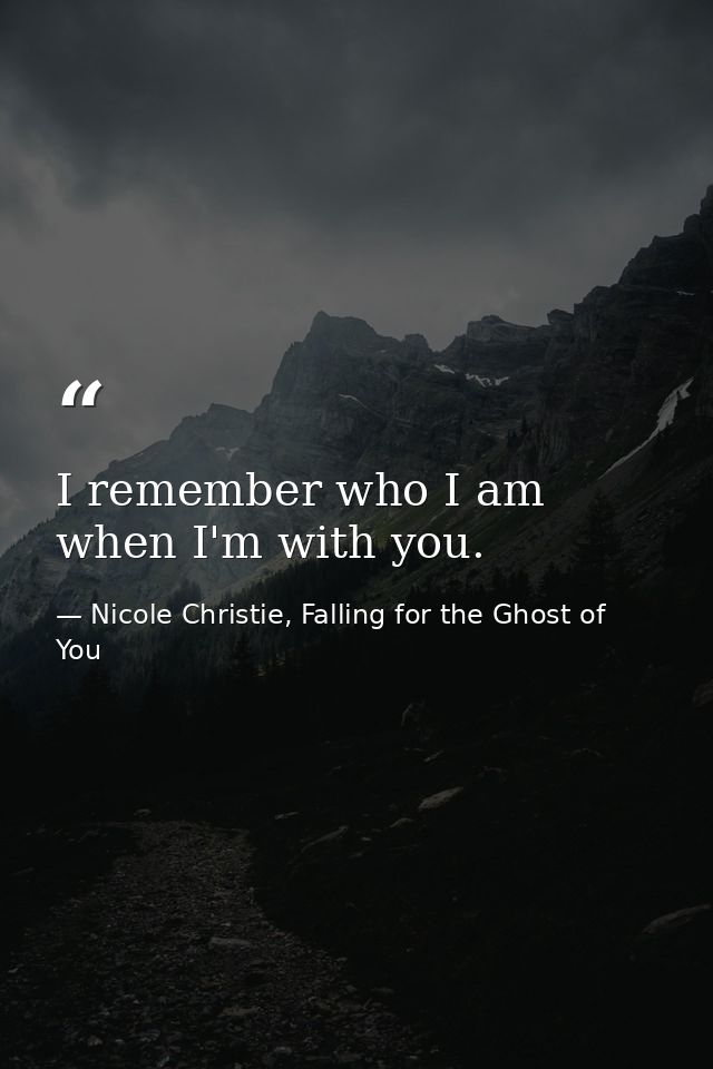 I remember who I am when I'm with you. — Nicole Christie, Falling for the Ghost of You