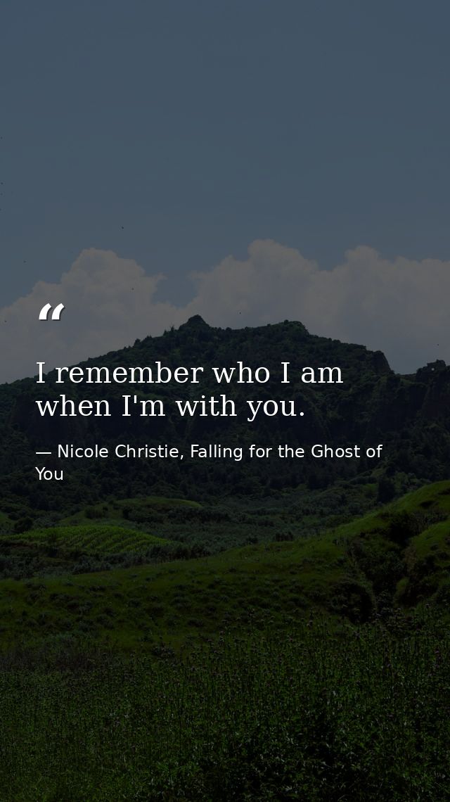 I remember who I am when I'm with you. — Nicole Christie, Falling for the Ghost of You