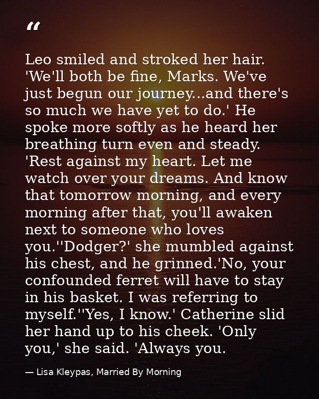 Leo smiled and stroked her hair. 'We'll both be fine, Marks. We've just begun our journey...and there's so much we have  — Lisa Kleypas, Married By Morning