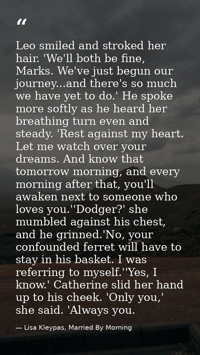 Leo smiled and stroked her hair. 'We'll both be fine, Marks. We've just begun our journey...and there's so much we have  — Lisa Kleypas, Married By Morning