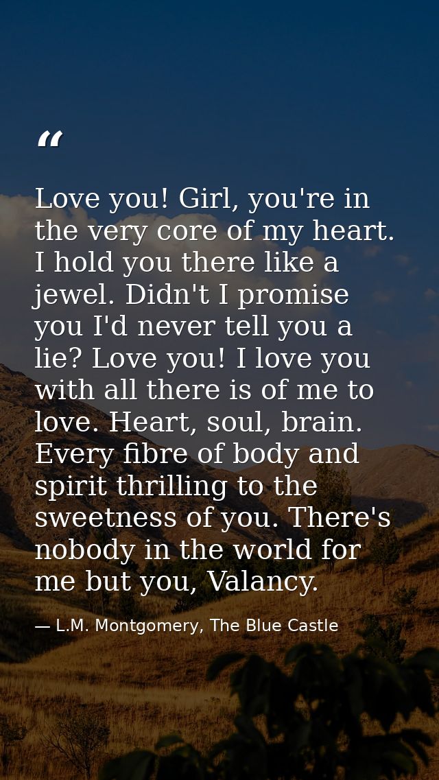 Love you! Girl, you're in the very core of my heart. I hold you there like a jewel. Didn't I promise you I'd never tell  — L.M. Montgomery, The Blue Castle