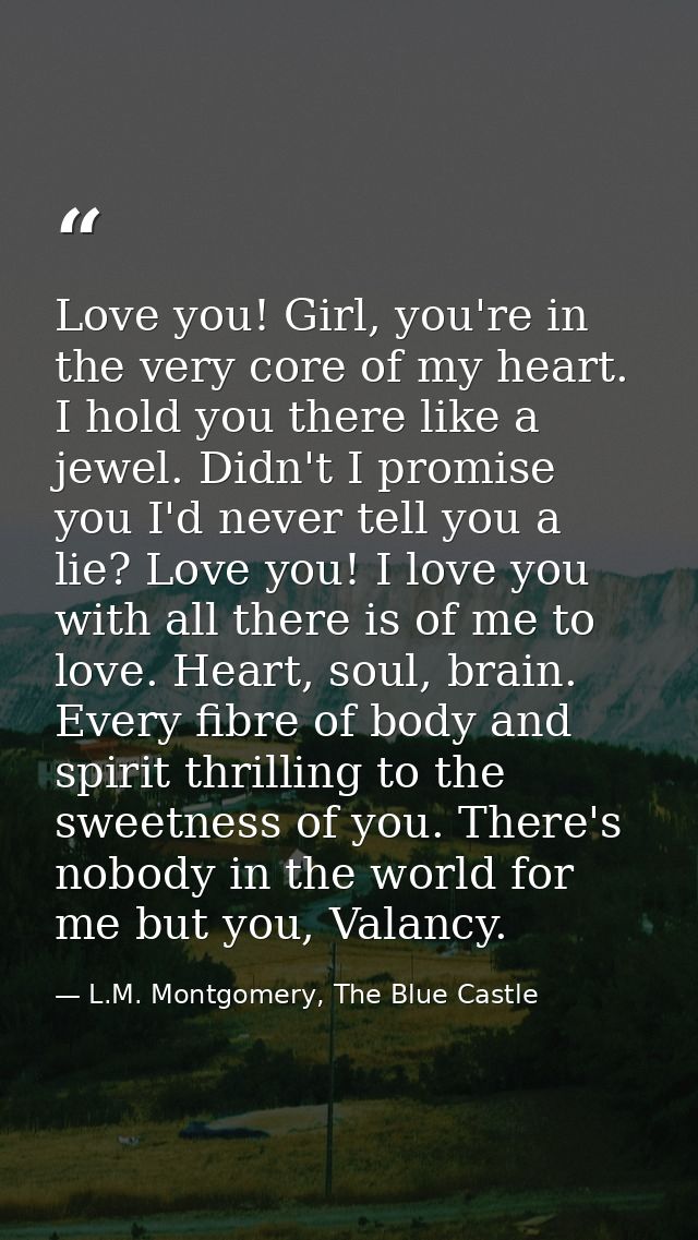 Love you! Girl, you're in the very core of my heart. I hold you there like a jewel. Didn't I promise you I'd never tell  — L.M. Montgomery, The Blue Castle