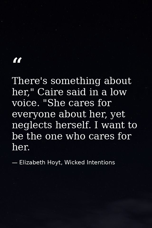 There's something about her," Caire said in a low voice. "She cares for everyone about her, yet neglects herself. I want — Elizabeth Hoyt, Wicked Intentions