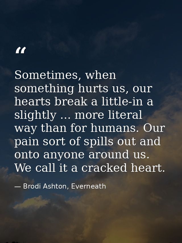 Sometimes, when something hurts us, our hearts break a little-in a slightly ... more literal way than for humans. Our pa — Brodi Ashton, Everneath