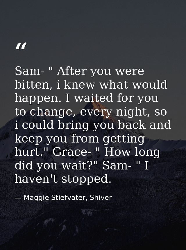 Sam- " After you were bitten, i knew what would happen. I waited for you to change, every night, so i could bring you ba — Maggie Stiefvater, Shiver