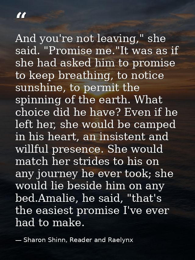 And you're not leaving," she said. "Promise me."It was as if she had asked him to promise to keep breathing, to notice s — Sharon Shinn, Reader and Raelynx