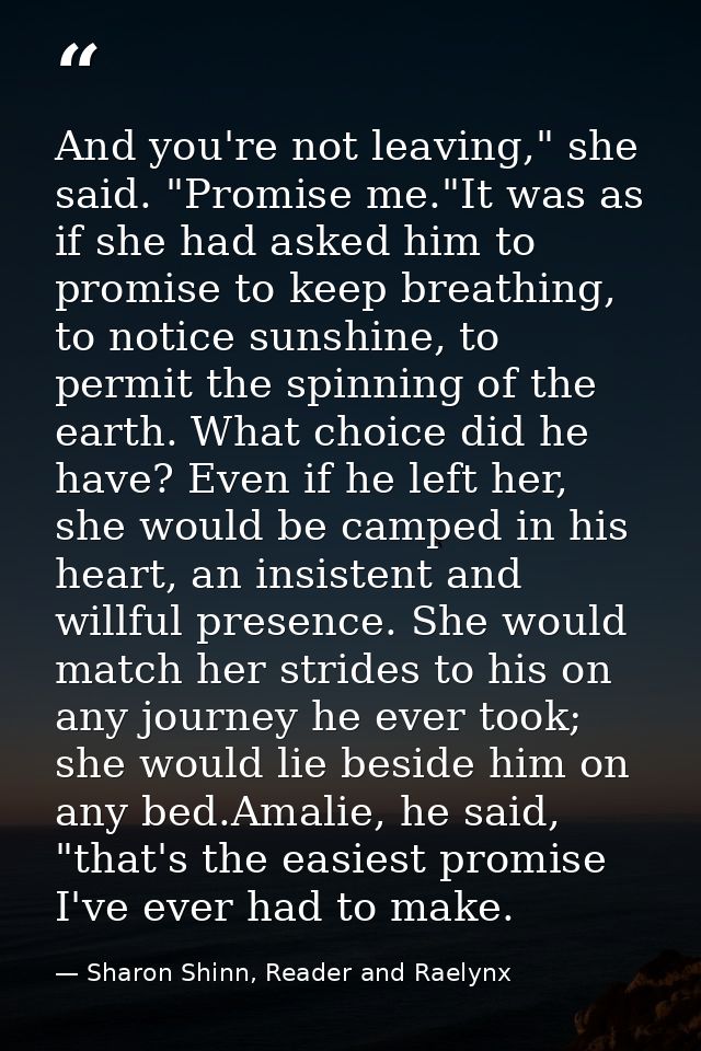 And you're not leaving," she said. "Promise me."It was as if she had asked him to promise to keep breathing, to notice s — Sharon Shinn, Reader and Raelynx