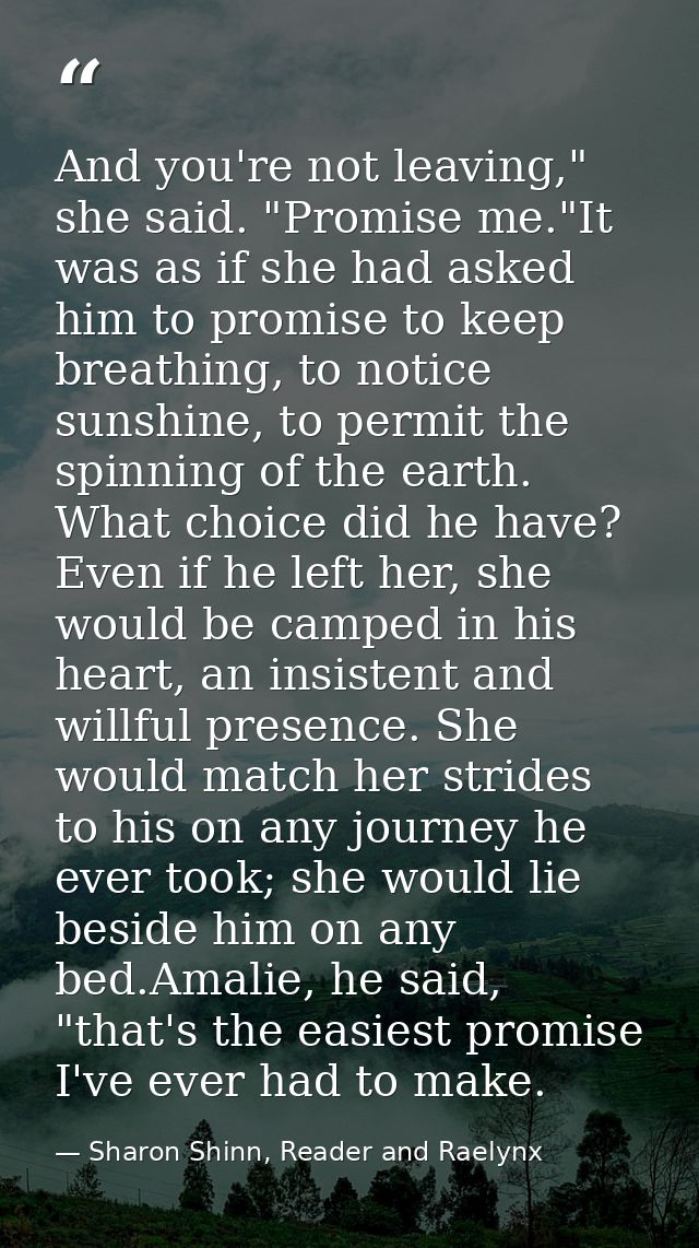 And you're not leaving," she said. "Promise me."It was as if she had asked him to promise to keep breathing, to notice s — Sharon Shinn, Reader and Raelynx