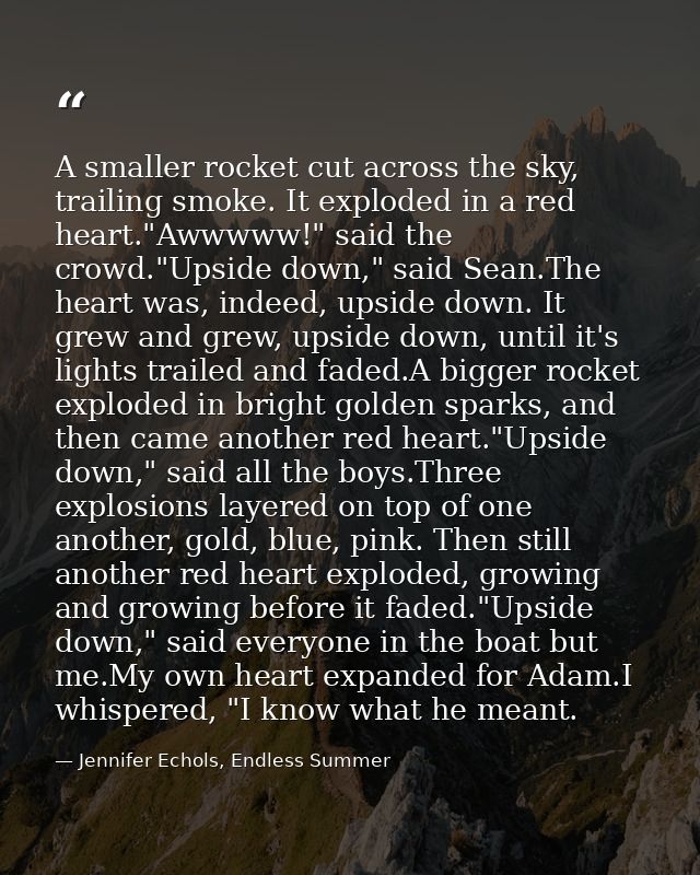 A smaller rocket cut across the sky, trailing smoke. It exploded in a red heart."Awwwww!" said the crowd."Upside down,"  — Jennifer Echols, Endless Summer